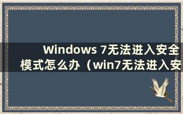 Windows 7无法进入安全模式怎么办（win7无法进入安全模式）